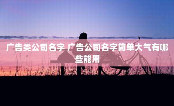 广告类公司名字 广告公司名字简单大气有哪些能用