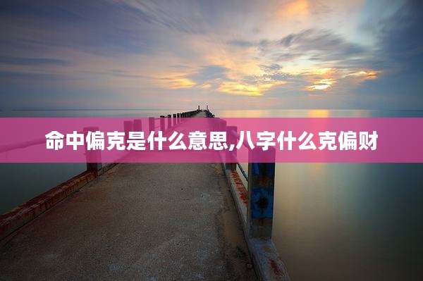 命中偏克是什么意思,八字什么克偏财