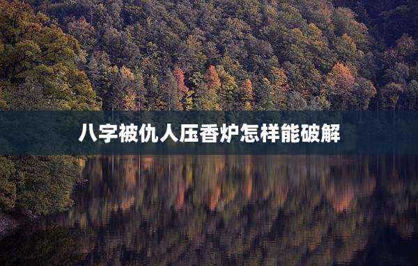 八字被仇人压香炉怎样能破解