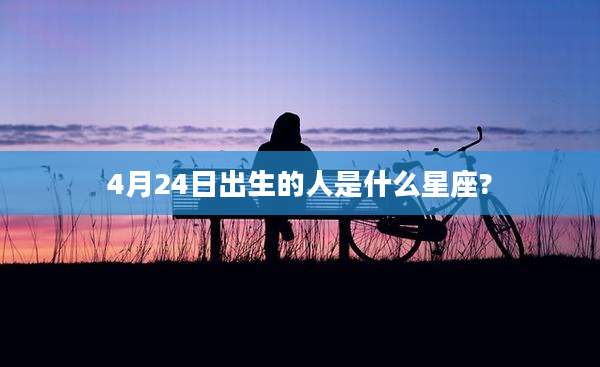 4月24日出生的人是什么星座?