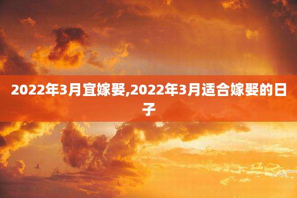 2022年3月宜嫁娶,2022年3月适合嫁娶的日子