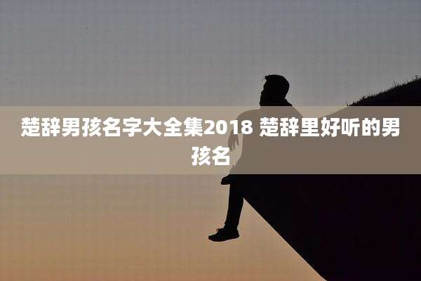 楚辞男孩名字大全集2018 楚辞里好听的男孩名