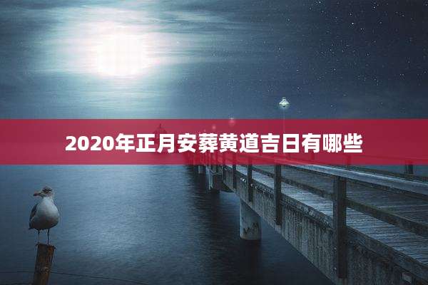 2020年正月安葬黄道吉日有哪些