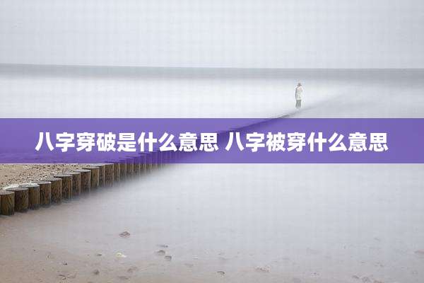 八字穿破是什么意思 八字被穿什么意思