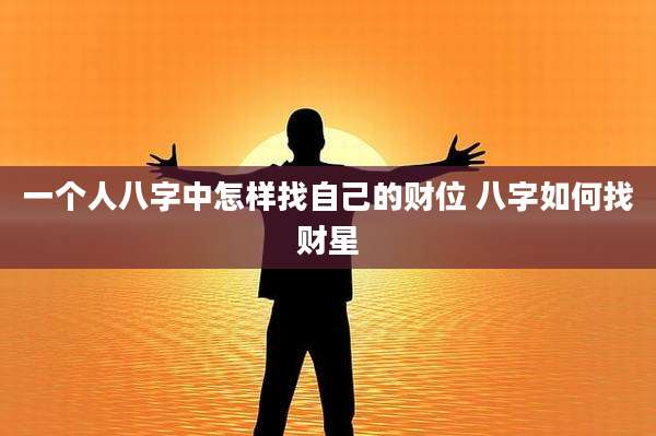 一个人八字中怎样找自己的财位 八字如何找财星