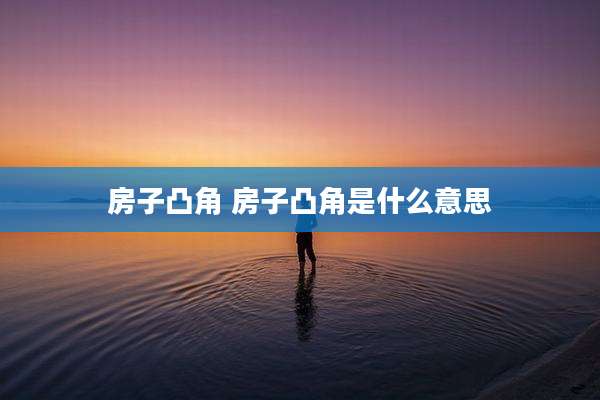 房子凸角 房子凸角是什么意思