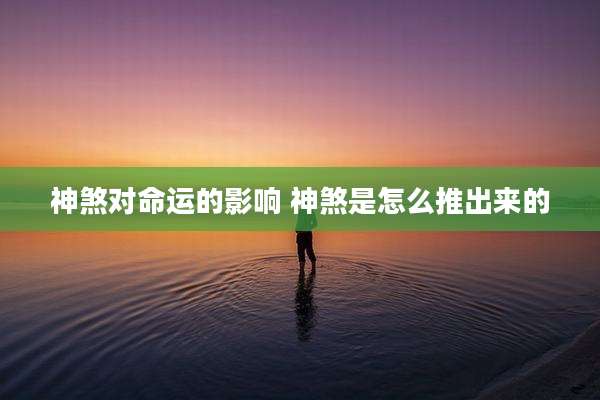 神煞对命运的影响 神煞是怎么推出来的