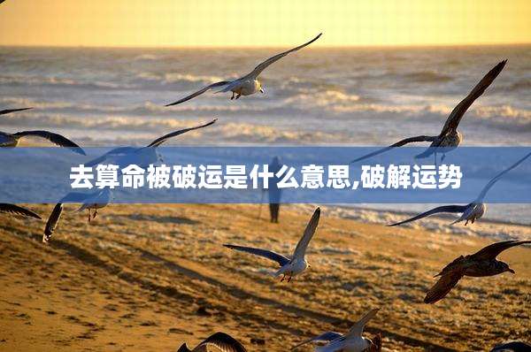 去算命被破运是什么意思,破解运势