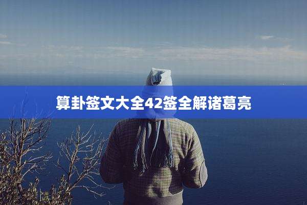 算卦签文大全42签全解诸葛亮