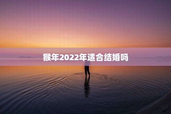猴年2022年适合结婚吗