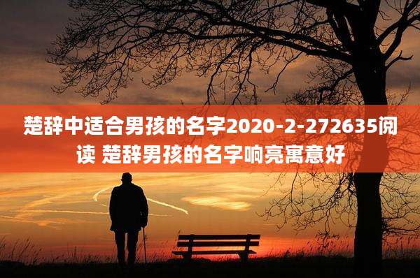楚辞中适合男孩的名字2020-2-272635阅读 楚辞男孩的名字响亮寓意好