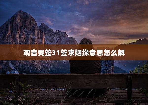 观音灵签31签求姻缘意思怎么解