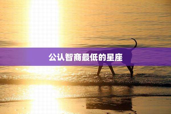 公认智商最低的星座