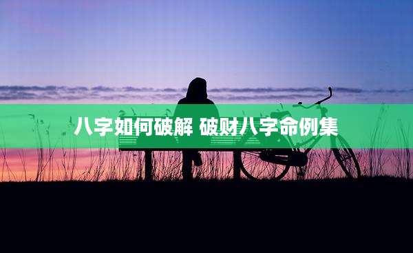 八字如何破解 破财八字命例集