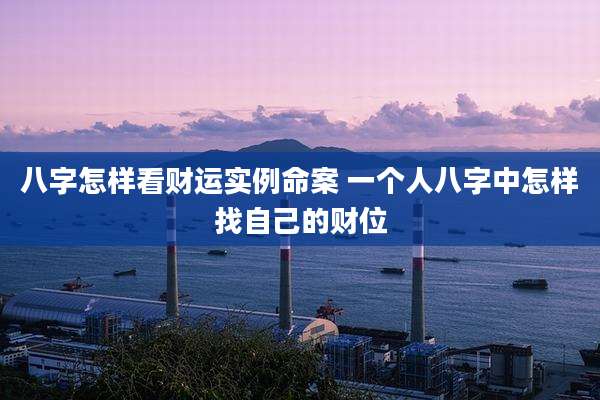 八字怎样看财运实例命案 一个人八字中怎样找自己的财位