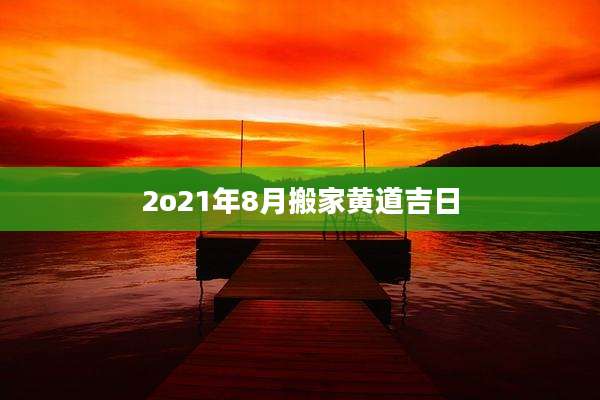 2o21年8月搬家黄道吉日