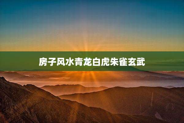 房子风水青龙白虎朱雀玄武