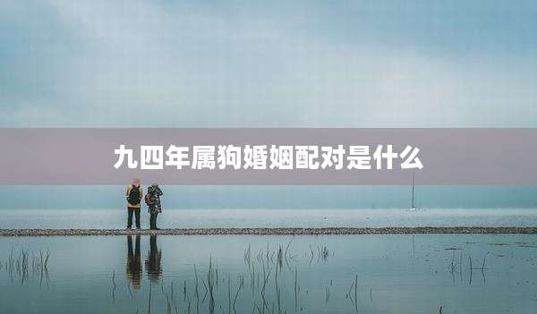 九四年属狗婚姻配对是什么