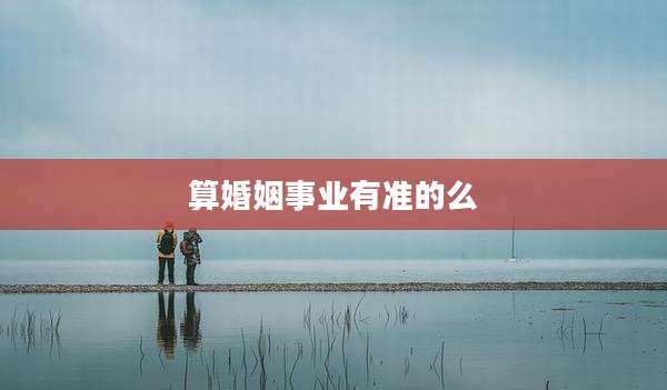 算婚姻事业有准的么