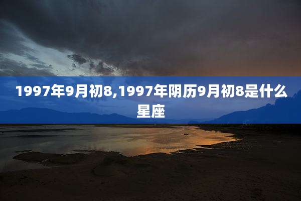 1997年9月初8,1997年阴历9月初8是什么星座
