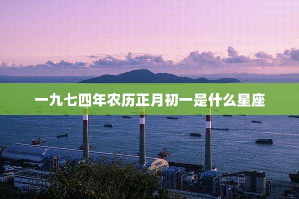 一九七四年农历正月初一是什么星座