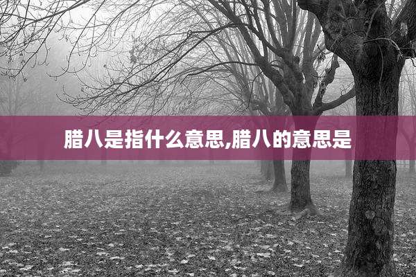 腊八是指什么意思,腊八的意思是