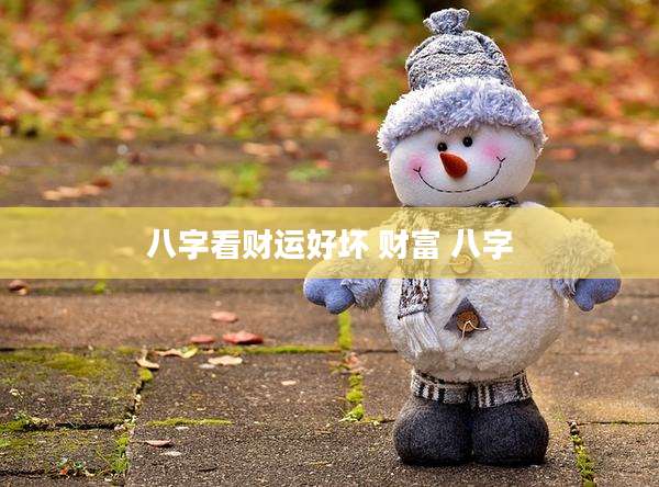 八字看财运好坏 财富 八字