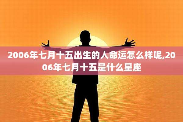 2006年七月十五出生的人命运怎么样呢,2006年七月十五是什么星座