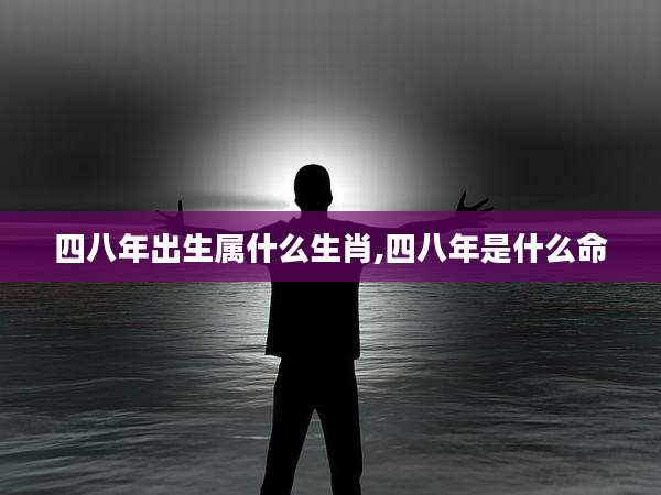 四八年出生属什么生肖,四八年是什么命