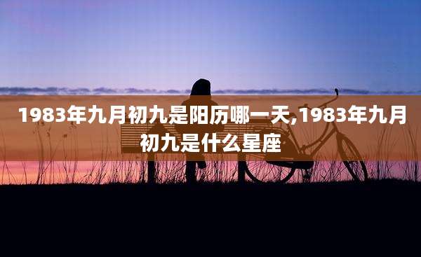 1983年九月初九是阳历哪一天,1983年九月初九是什么星座