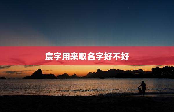 宸字用来取名字好不好