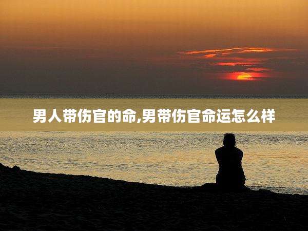 男人带伤官的命,男带伤官命运怎么样
