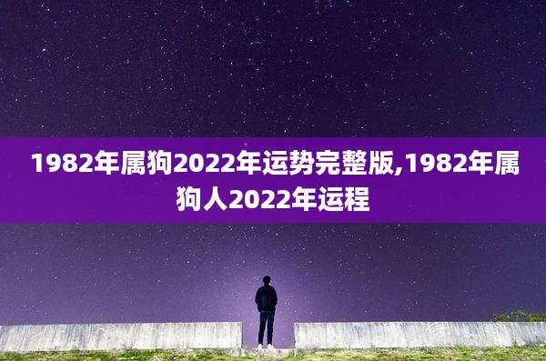 1982年属狗2022年运势完整版,1982年属狗人2022年运程