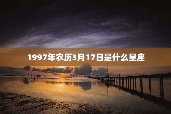 1997年农历3月17日是什么星座
