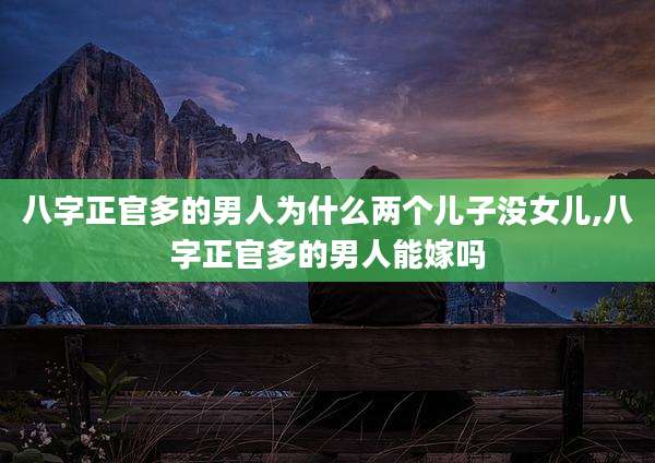 八字正官多的男人为什么两个儿子没女儿,八字正官多的男人能嫁吗