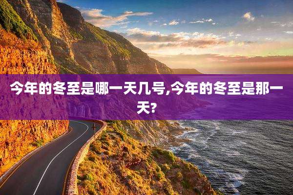 今年的冬至是哪一天几号,今年的冬至是那一天?