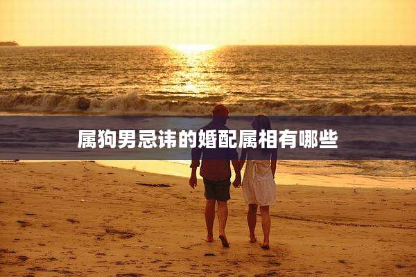 属狗男忌讳的婚配属相有哪些