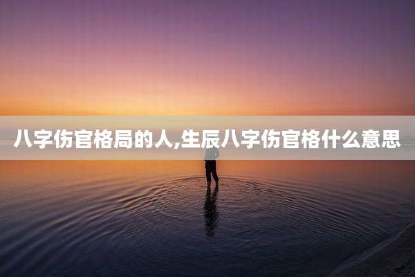 八字伤官格局的人,生辰八字伤官格什么意思