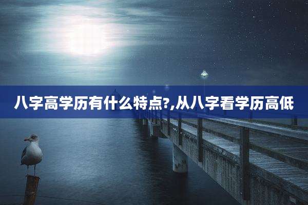 八字高学历有什么特点?,从八字看学历高低