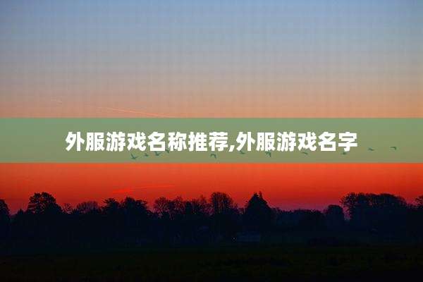 外服游戏名称推荐,外服游戏名字