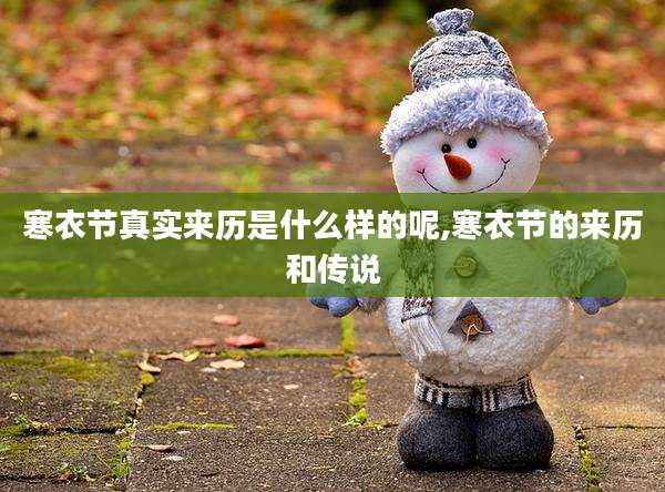 寒衣节真实来历是什么样的呢,寒衣节的来历和传说