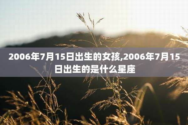 2006年7月15日出生的女孩,2006年7月15日出生的是什么星座