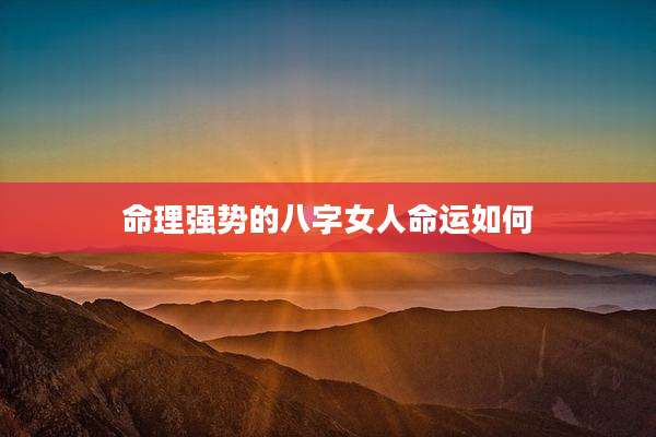 命理强势的八字女人命运如何
