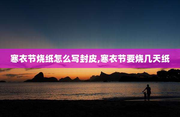 寒衣节烧纸怎么写封皮,寒衣节要烧几天纸