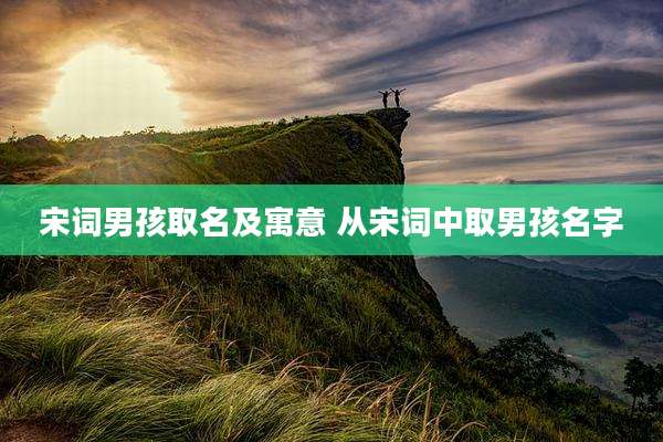 宋词男孩取名及寓意 从宋词中取男孩名字