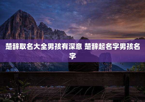 楚辞取名大全男孩有深意 楚辞起名字男孩名字