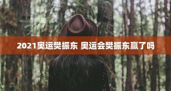2021奥运樊振东 奥运会樊振东赢了吗