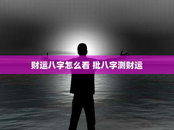 财运八字怎么看 批八字测财运