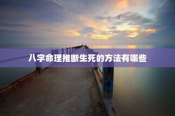八字命理推断生死的方法有哪些