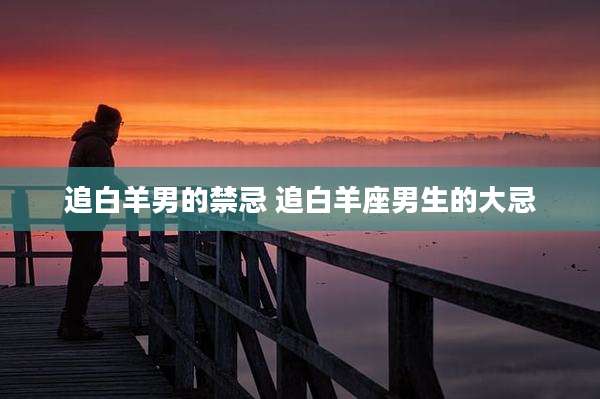 追白羊男的禁忌 追白羊座男生的大忌